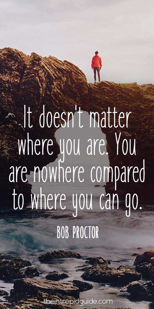 best inspirational travel quotes - It doesn't matter where you are. You are nowhere compared to where you can go. - Bob Proctor