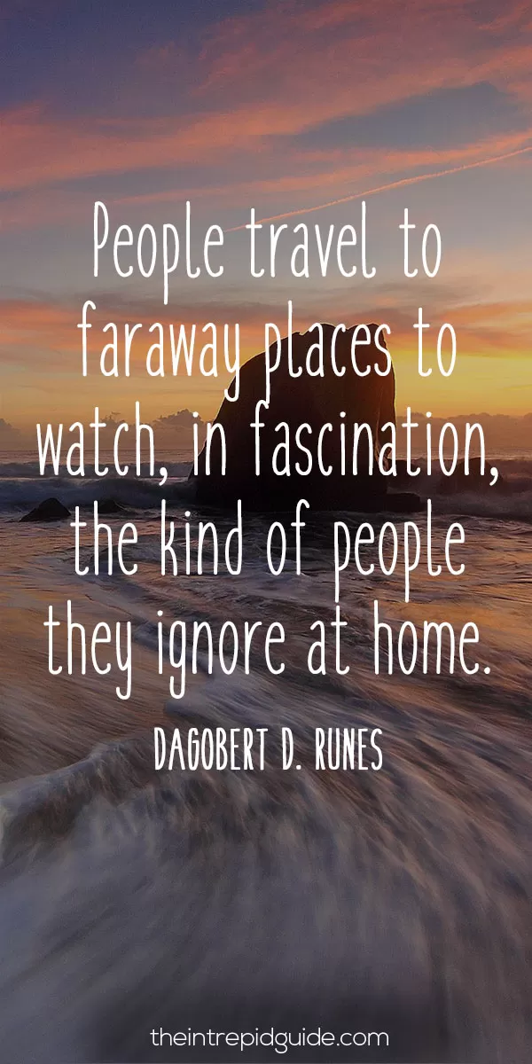 best inspirational travel quotes - People travel to faraway places to watch, in fascination, the kind of people they ignore at home. – Dagobert D. Runes