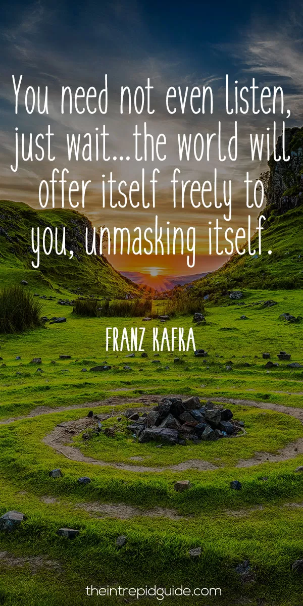 Best inspirational travel quotes in 2022 - You need not even listen, just wait...the world will offer itself freely to you, unmasking itself. - Franz Kafka