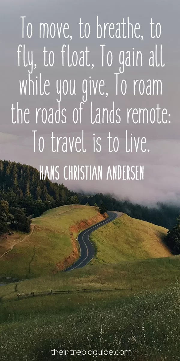 best inspirational travel quotes - To move, to breathe, to fly, to float, To gain all while you give, To roam the roads of lands remote: To travel is to live. - Hans Christian Andersen