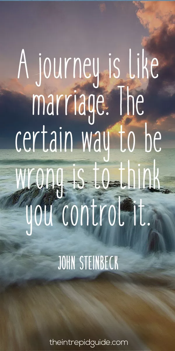 Best inspirational travel quotes - A journey is like marriage. The certain way to be wrong is to think you control it. – John Steinbeck