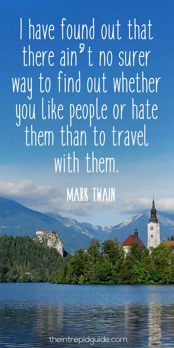 Best inspirational travel quotes - I have found out that there ain’t no surer way to find out whether you like people or hate them than to travel with them. – Mark Twain