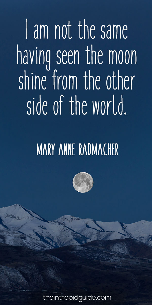 best inspirational travel quotes in 2022 - I am not the same having seen the moon shine from the other side of the world. - Mary Anne Radmacher