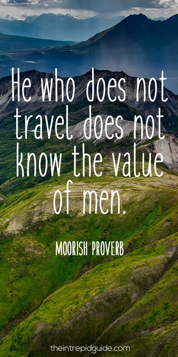 Best inspirational travel quotes - He who does not travel does not know the value of men. – Moorish proverb