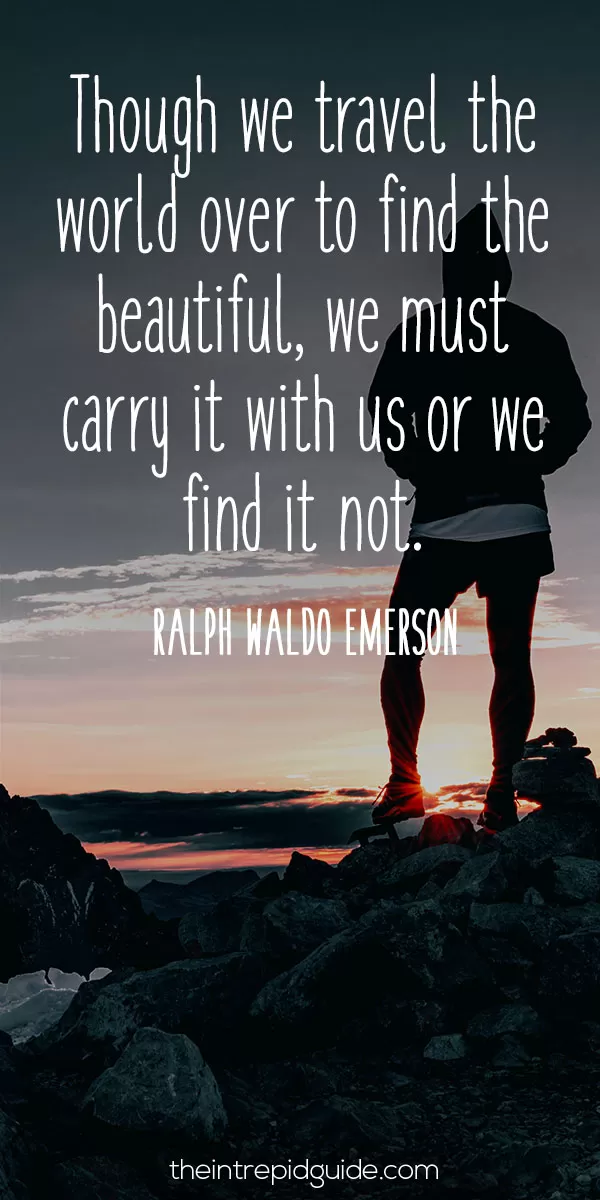 best inspirational travel quotes - Though we travel the world over to find the beautiful, we must carry it with us or we find it not.- Ralph Waldo Emerson