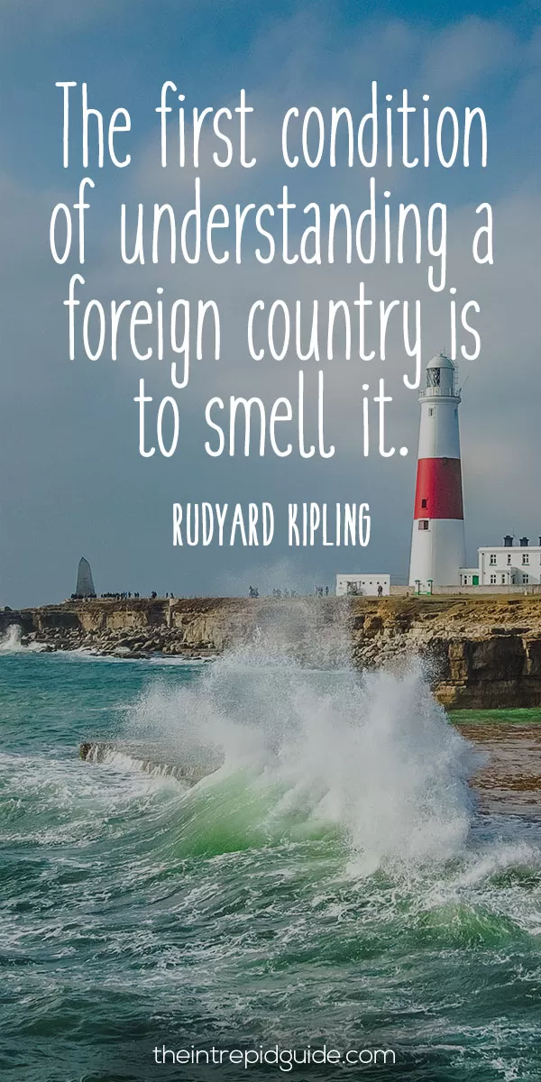 best inspirational travel quotes - The first condition of understanding a foreign country is to smell it. – Rudyard Kipling