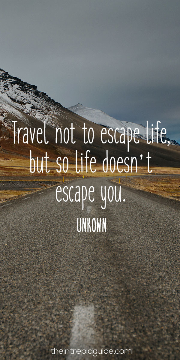 best inspirational travel quotes - 21. Travel not to escape life, but so life doesn’t escape you.