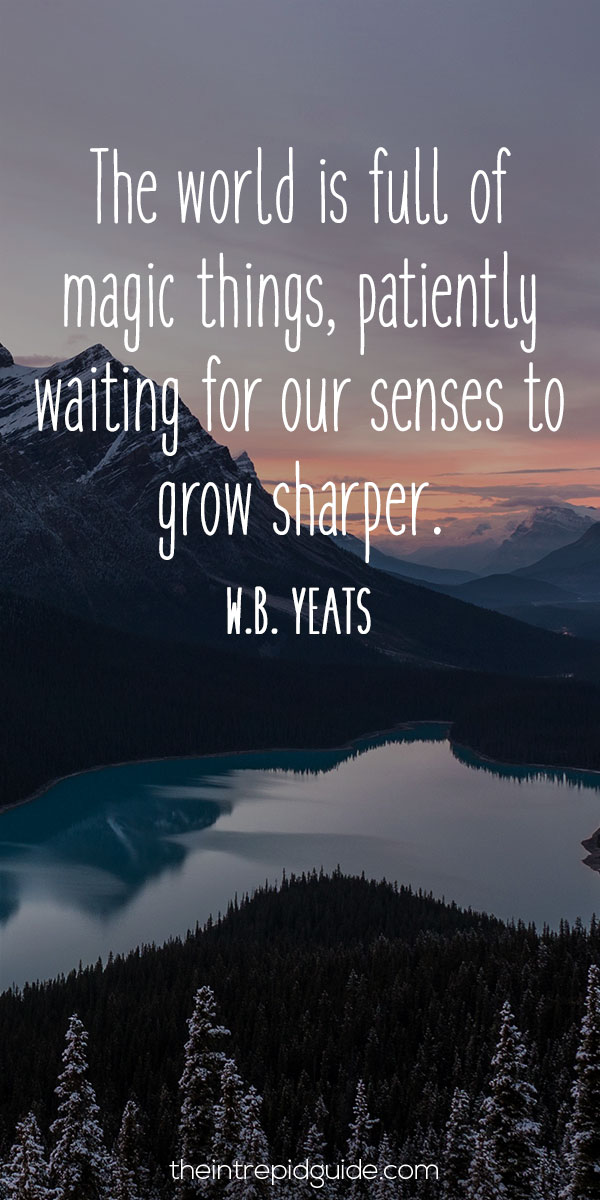 best inspirational travel quotes - The world is full of magic things, patiently waiting for our senses to grow sharper. - W.B. Yeats