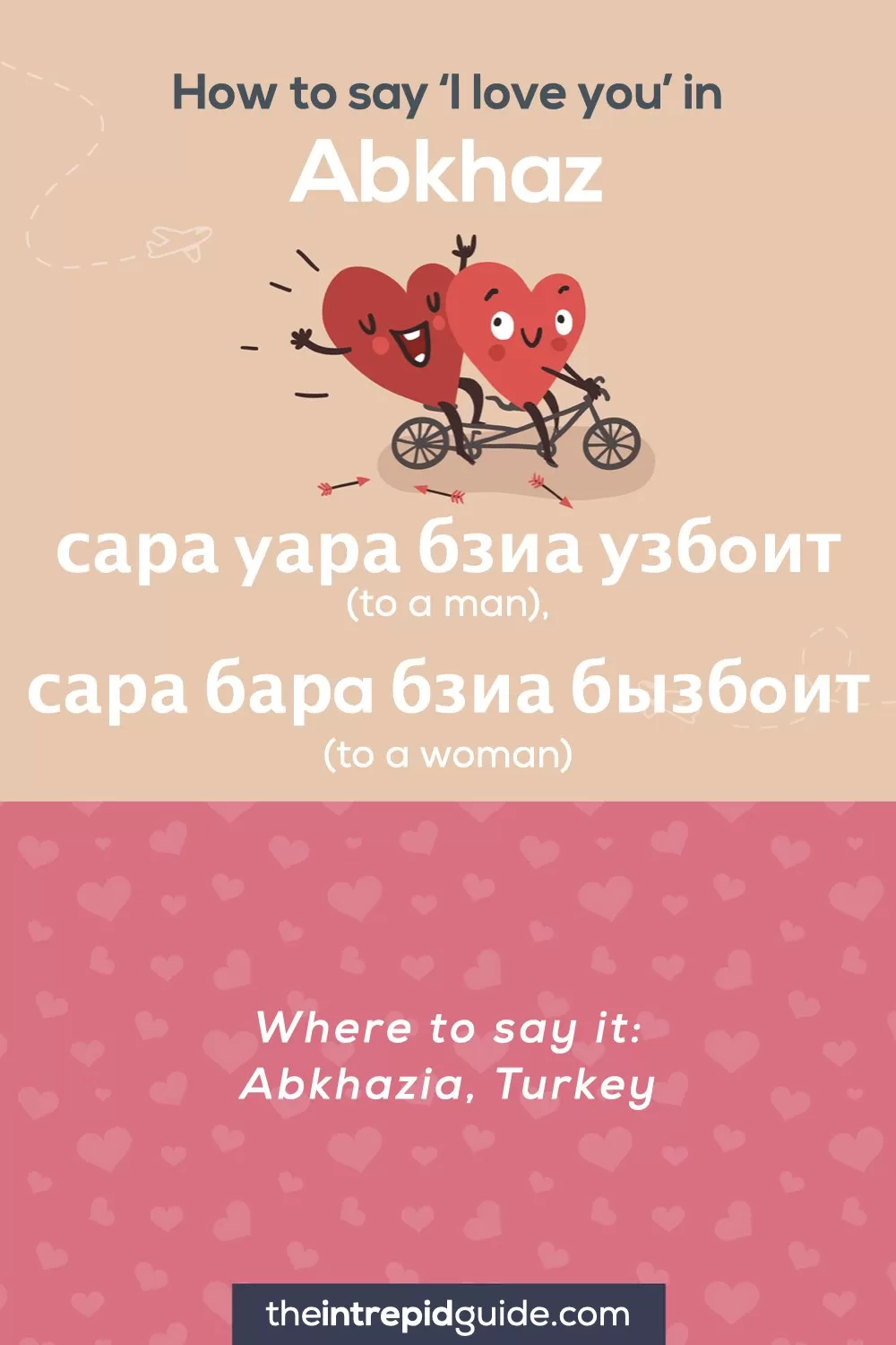 How to say I love you in different languages - Abkhaz - сара yара бзиа узбoит (to a man) - сара барa бзиа бызбoит (to a woman)