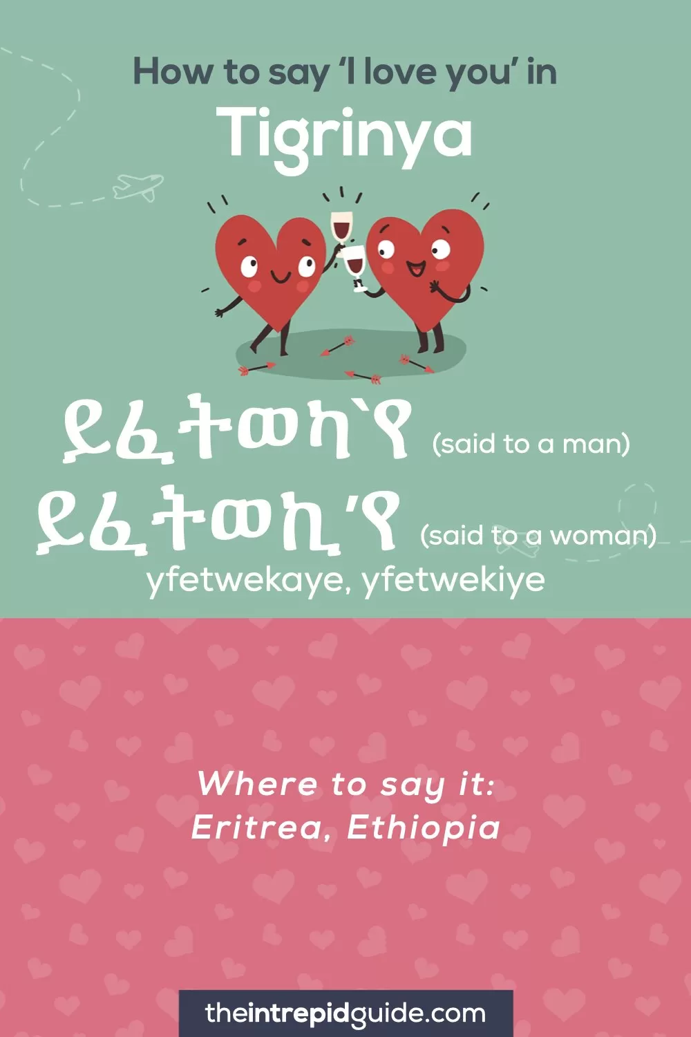 How to say I love you in different languages - Tigrinya - ይፈትወካ`የ (said to a man), ይፈትወኪ’የ (said to a woman)